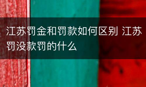 江苏罚金和罚款如何区别 江苏罚没款罚的什么