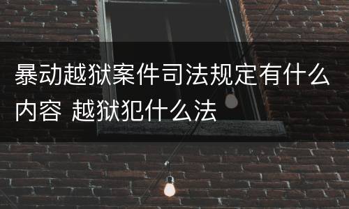 暴动越狱案件司法规定有什么内容 越狱犯什么法