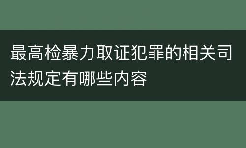 最高检暴力取证犯罪的相关司法规定有哪些内容