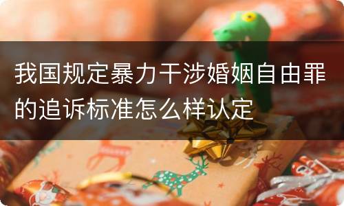 我国规定暴力干涉婚姻自由罪的追诉标准怎么样认定