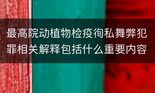 最高院动植物检疫徇私舞弊犯罪相关解释包括什么重要内容