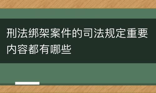 刑法绑架案件的司法规定重要内容都有哪些