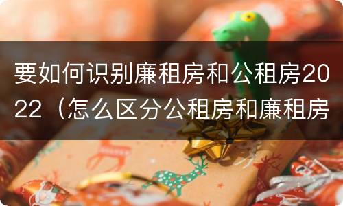 要如何识别廉租房和公租房2022（怎么区分公租房和廉租房）