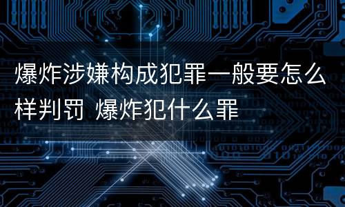 爆炸涉嫌构成犯罪一般要怎么样判罚 爆炸犯什么罪