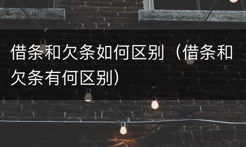借条和欠条如何区别（借条和欠条有何区别）