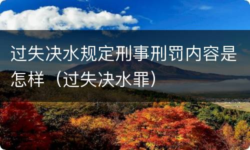 过失决水规定刑事刑罚内容是怎样（过失决水罪）