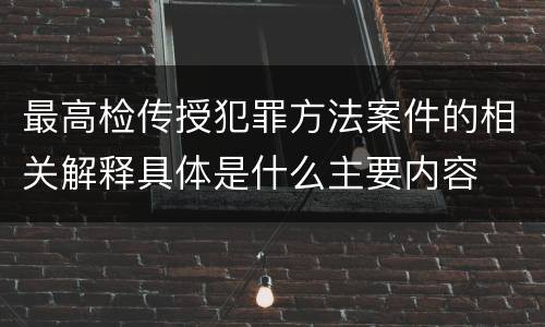 最高检传授犯罪方法案件的相关解释具体是什么主要内容