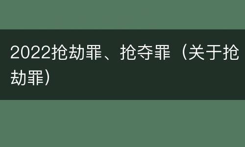 2022抢劫罪、抢夺罪（关于抢劫罪）