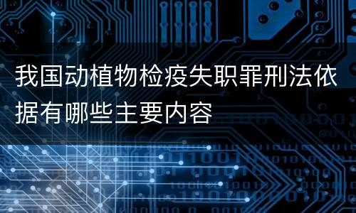 我国动植物检疫失职罪刑法依据有哪些主要内容