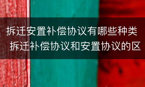 拆迁安置补偿协议有哪些种类 拆迁补偿协议和安置协议的区别