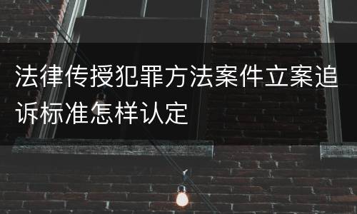 法律传授犯罪方法案件立案追诉标准怎样认定