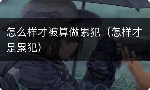 怎么样才被算做累犯（怎样才是累犯）