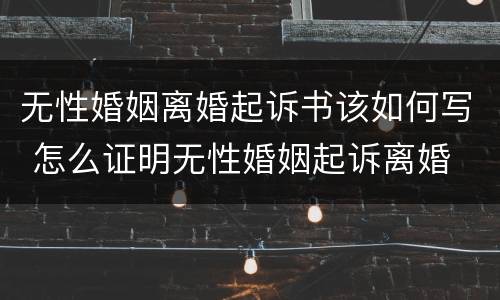 无性婚姻离婚起诉书该如何写 怎么证明无性婚姻起诉离婚