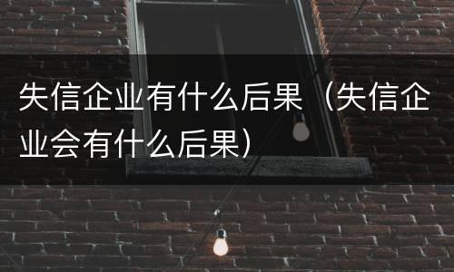 失信企业有什么后果（失信企业会有什么后果）