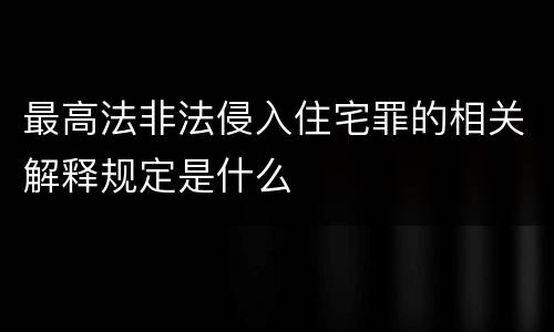 最高法非法侵入住宅罪的相关解释规定是什么