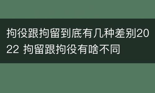 拘役跟拘留到底有几种差别2022 拘留跟拘役有啥不同