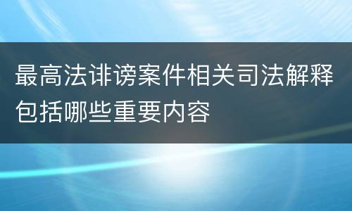 最高法诽谤案件相关司法解释包括哪些重要内容