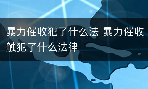 暴力催收犯了什么法 暴力催收触犯了什么法律