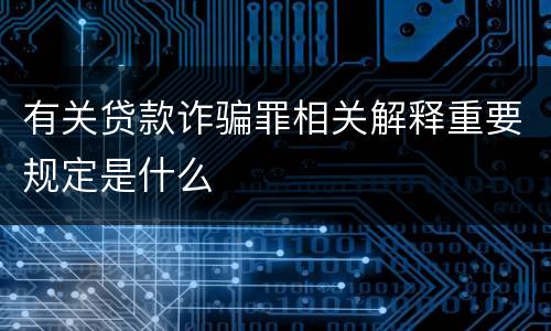 有关贷款诈骗罪相关解释重要规定是什么