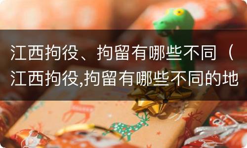 江西拘役、拘留有哪些不同（江西拘役,拘留有哪些不同的地方）