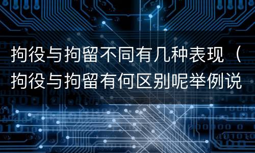 拘役与拘留不同有几种表现（拘役与拘留有何区别呢举例说明）