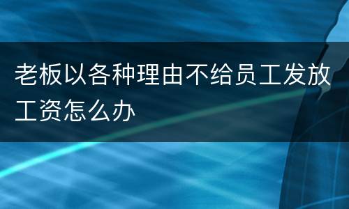老板以各种理由不给员工发放工资怎么办