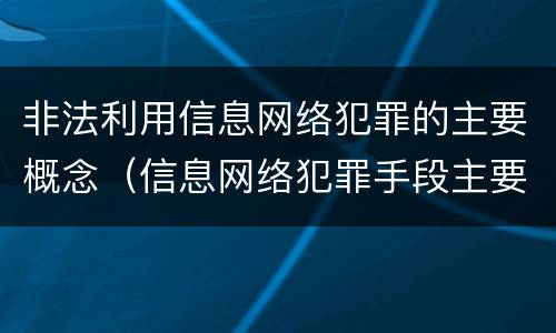 非法利用信息网络犯罪的主要概念（信息网络犯罪手段主要有）