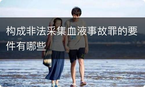 构成非法采集血液事故罪的要件有哪些
