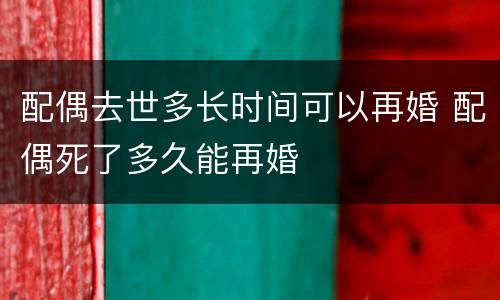 配偶去世多长时间可以再婚 配偶死了多久能再婚