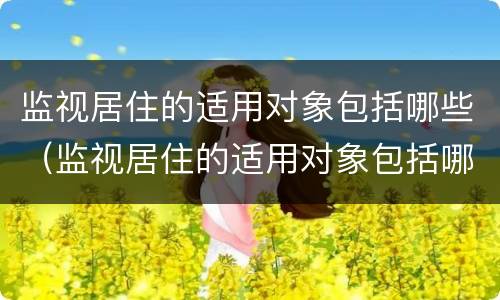 监视居住的适用对象包括哪些（监视居住的适用对象包括哪些方面）