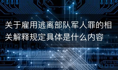 关于雇用逃离部队军人罪的相关解释规定具体是什么内容