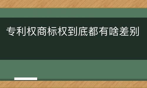 专利权商标权到底都有啥差别
