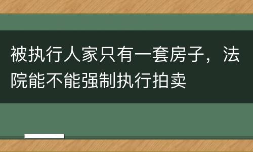 被执行人家只有一套房子，法院能不能强制执行拍卖