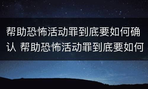 帮助恐怖活动罪到底要如何确认 帮助恐怖活动罪到底要如何确认关系