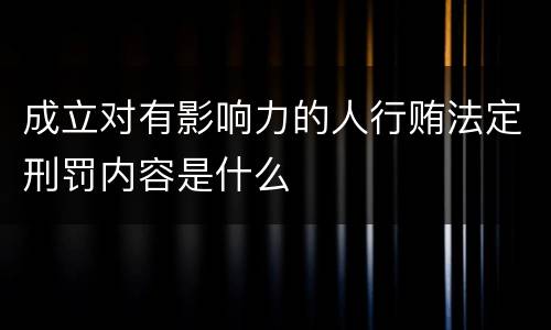 成立对有影响力的人行贿法定刑罚内容是什么