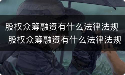 股权众筹融资有什么法律法规 股权众筹融资有什么法律法规吗