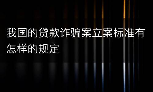 我国的贷款诈骗案立案标准有怎样的规定