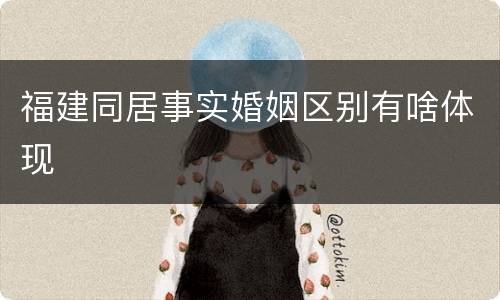 福建同居事实婚姻区别有啥体现
