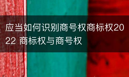 应当如何识别商号权商标权2022 商标权与商号权
