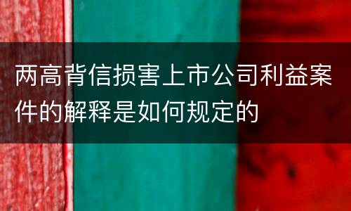 两高背信损害上市公司利益案件的解释是如何规定的