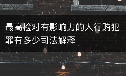 最高检对有影响力的人行贿犯罪有多少司法解释
