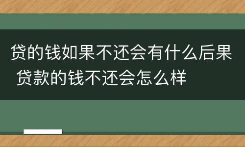 贷的钱如果不还会有什么后果 贷款的钱不还会怎么样