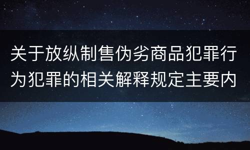 关于放纵制售伪劣商品犯罪行为犯罪的相关解释规定主要内容是什么