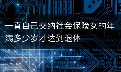 一直自己交纳社会保险女的年满多少岁才达到退休