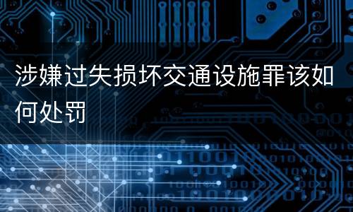 涉嫌过失损坏交通设施罪该如何处罚