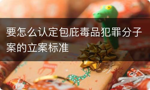 要怎么认定包庇毒品犯罪分子案的立案标准