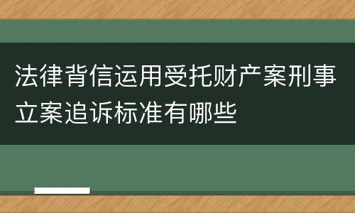 法律背信运用受托财产案刑事立案追诉标准有哪些