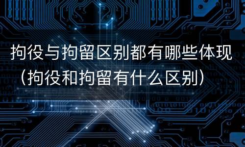 拘役与拘留区别都有哪些体现（拘役和拘留有什么区别）