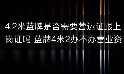 4.2米蓝牌是否需要营运证跟上岗证吗 蓝牌4米2办不办营业资格证