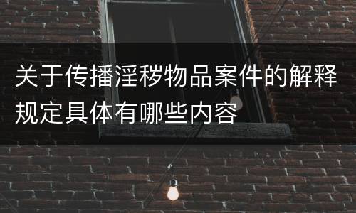 关于传播淫秽物品案件的解释规定具体有哪些内容